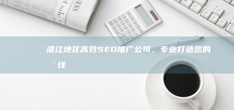 湛江地区高效SEO推广公司，专业打造您的在线品牌