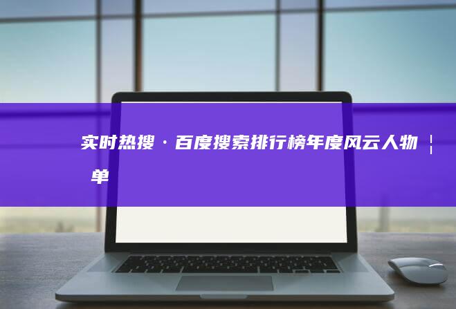 实时热搜·百度搜索排行榜年度风云人物榜单