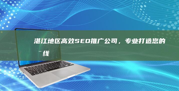 湛江地区高效SEO推广公司，专业打造您的在线品牌